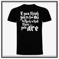Camiseta If you think you're too old to Rock'n'roll, then you are.