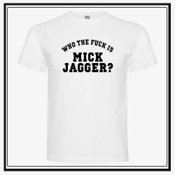 Camiseta Who The Fuck is Mick Jagger